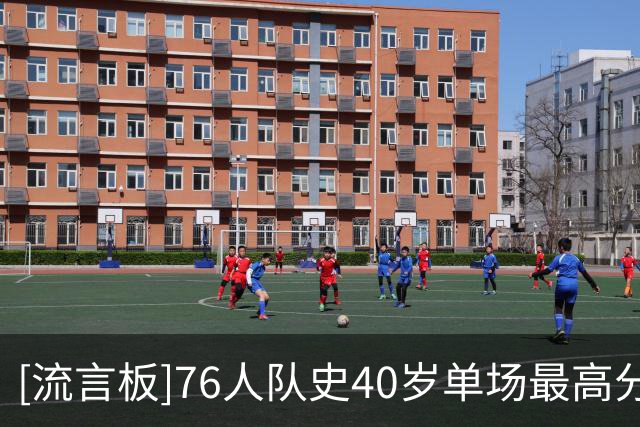 [流言板]76人队史40岁单场最高分：詹姆斯14分、马霍恩4分、洛瑞3分